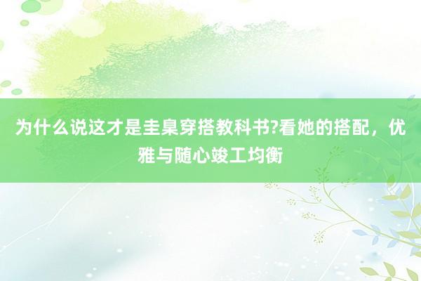为什么说这才是圭臬穿搭教科书?看她的搭配,优雅与随心竣工均衡